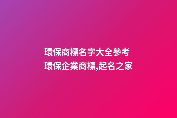 環保商標名字大全參考 環保企業商標,起名之家-第1張-公司起名-玄機派